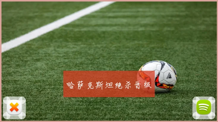 哈萨克斯坦绝杀晋级 - 非凡体育下载