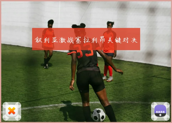 叙利亚激战塞拉利昂关键对决 - 非凡体育下载