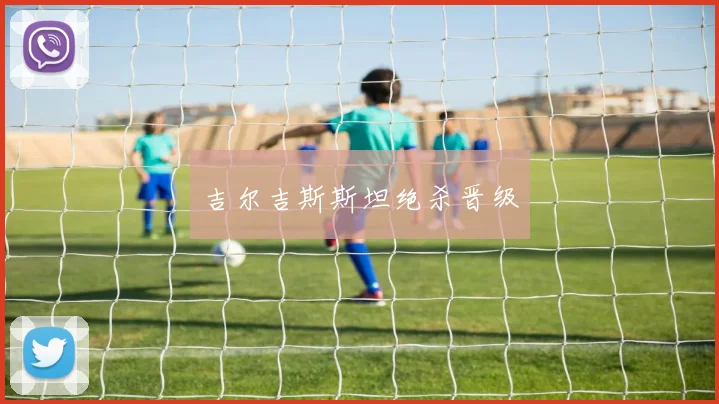 吉尔吉斯斯坦绝杀晋级 - 非凡体育下载