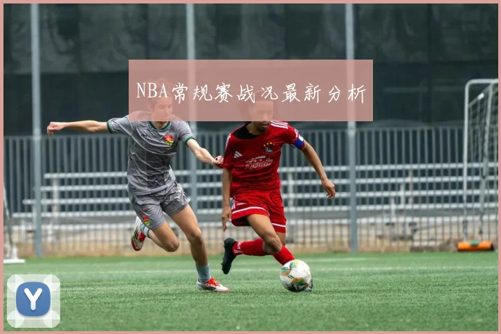 NBA常规赛战况最新分析 - 非凡体育下载